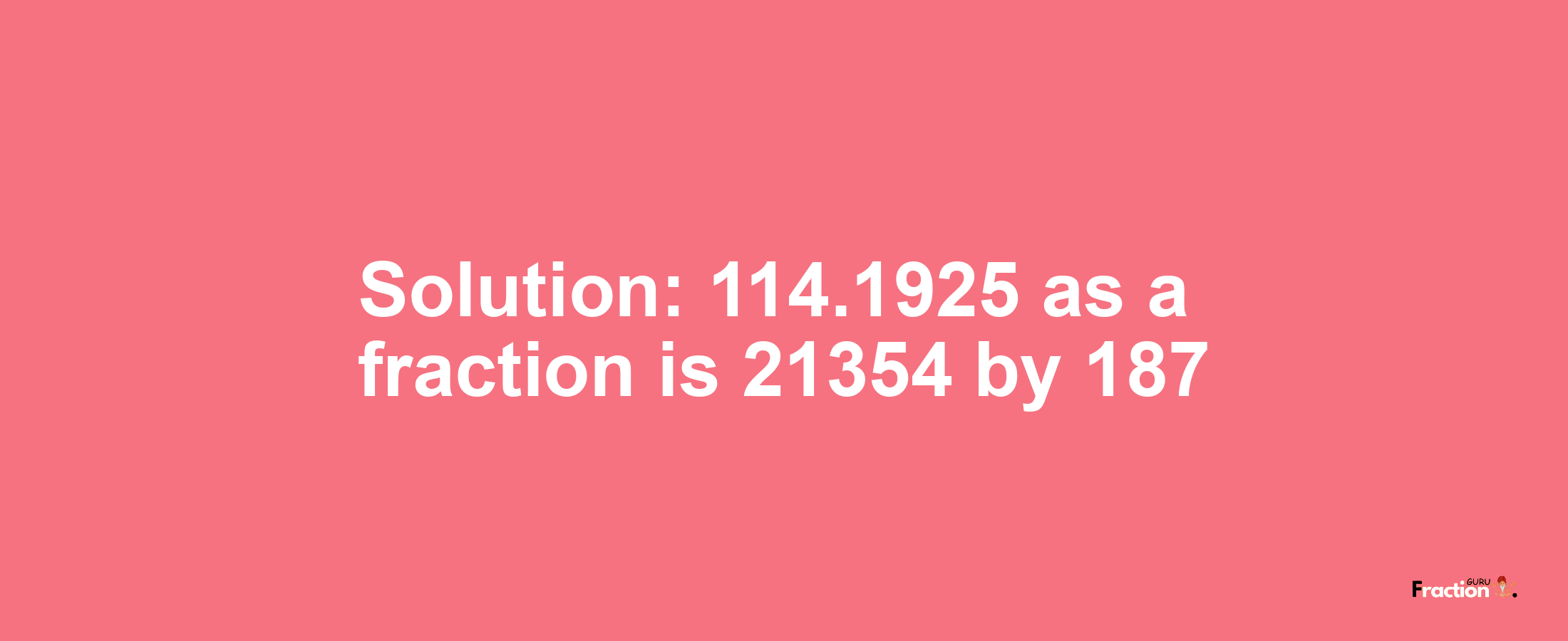 Solution:114.1925 as a fraction is 21354/187